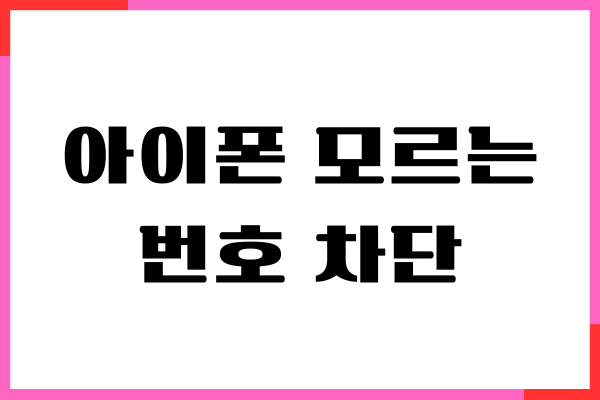 아이폰 모르는 번호 차단, 자동 거절 방법