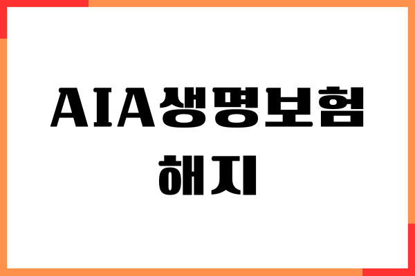 AIA생명보험 해지 방법, 환급금 조회, 절차, 필요 서류, 고객센터