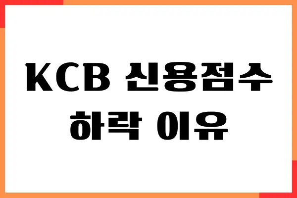 KCB 신용점수 하락 이유, 무료진단, 원인, 해결방법