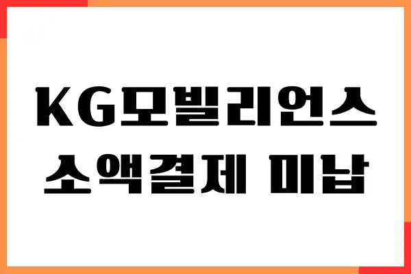 KG모빌리언스 소액결제 미납 해결방법, 주의사항