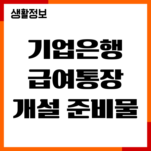 기업은행 급여통장 개설 준비물, 신청절차, 개설방법