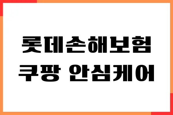 롯데손해보험 쿠팡 안심케어, 진짜 써보니 든든하더라