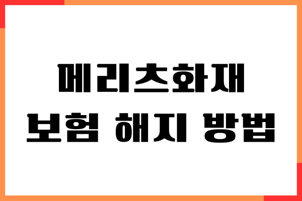 메리츠화재 보험 해지 방법, 환급금 조회, 고객센터 연결
