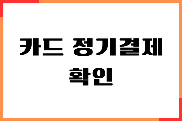 신용카드, 체크카드 카드 정기결제 확인, 등록, 해지방법