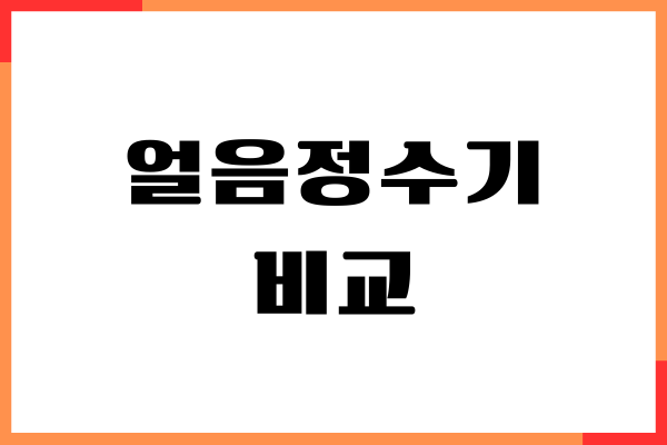 얼음정수기 비교, 인기 제품 순위, 종류별, 차이점, 장단점