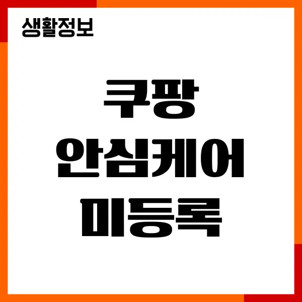 쿠팡 안심케어 미등록 후기 지금도 후회 중입니다
