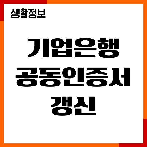 기업은행 공동인증서 갱신 방법, 절차, 준비물, 주의사항