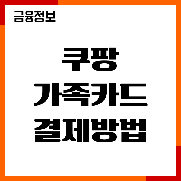 쿠팡 가족카드 결제방법, 결제 가능할까 주의사항